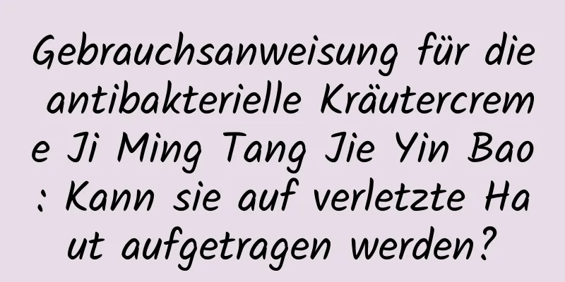 Gebrauchsanweisung für die antibakterielle Kräutercreme Ji Ming Tang Jie Yin Bao: Kann sie auf verletzte Haut aufgetragen werden?
