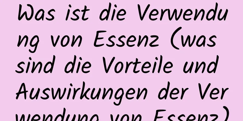 Was ist die Verwendung von Essenz (was sind die Vorteile und Auswirkungen der Verwendung von Essenz)