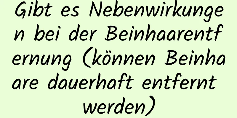 Gibt es Nebenwirkungen bei der Beinhaarentfernung (können Beinhaare dauerhaft entfernt werden)
