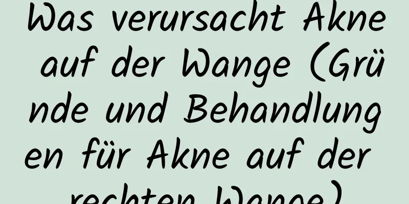 Was verursacht Akne auf der Wange (Gründe und Behandlungen für Akne auf der rechten Wange)