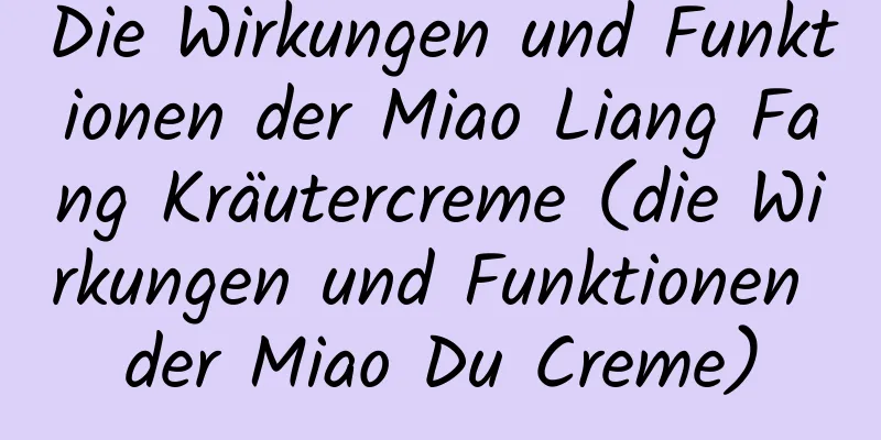 Die Wirkungen und Funktionen der Miao Liang Fang Kräutercreme (die Wirkungen und Funktionen der Miao Du Creme)