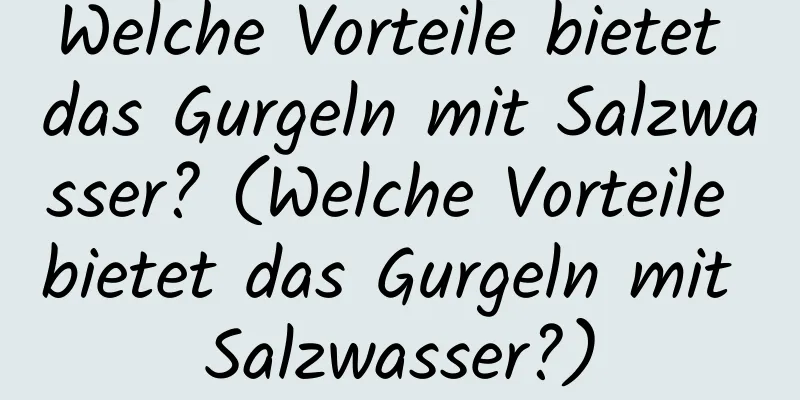 Welche Vorteile bietet das Gurgeln mit Salzwasser? (Welche Vorteile bietet das Gurgeln mit Salzwasser?)