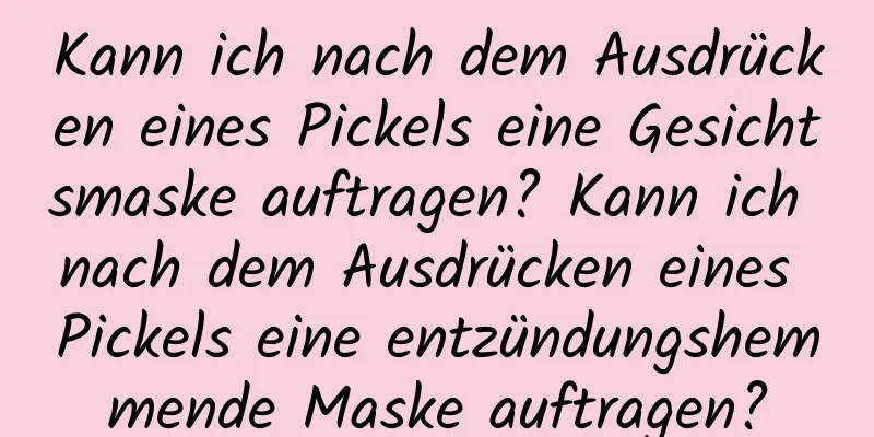 Kann ich nach dem Ausdrücken eines Pickels eine Gesichtsmaske auftragen? Kann ich nach dem Ausdrücken eines Pickels eine entzündungshemmende Maske auftragen?