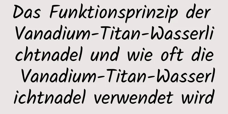 Das Funktionsprinzip der Vanadium-Titan-Wasserlichtnadel und wie oft die Vanadium-Titan-Wasserlichtnadel verwendet wird