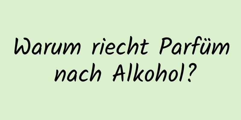 Warum riecht Parfüm nach Alkohol?