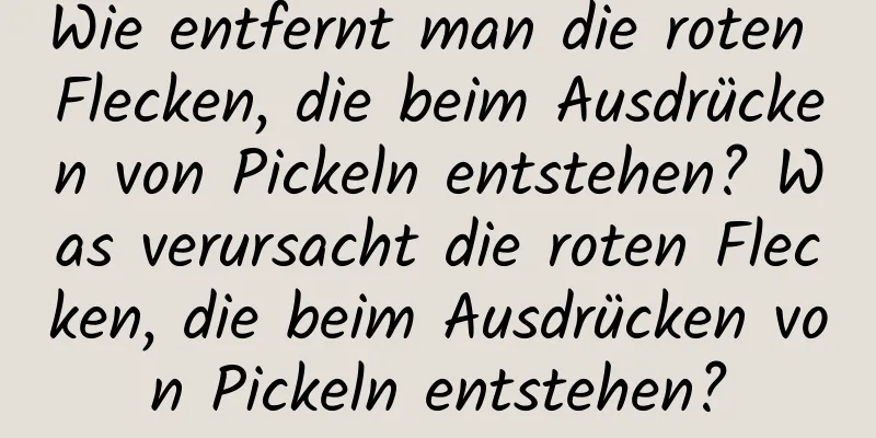 Wie entfernt man die roten Flecken, die beim Ausdrücken von Pickeln entstehen? Was verursacht die roten Flecken, die beim Ausdrücken von Pickeln entstehen?