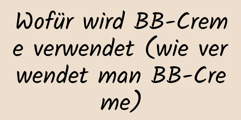 Wofür wird BB-Creme verwendet (wie verwendet man BB-Creme)