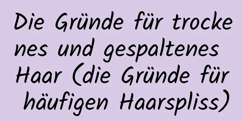 Die Gründe für trockenes und gespaltenes Haar (die Gründe für häufigen Haarspliss)