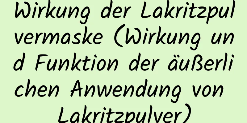 Wirkung der Lakritzpulvermaske (Wirkung und Funktion der äußerlichen Anwendung von Lakritzpulver)