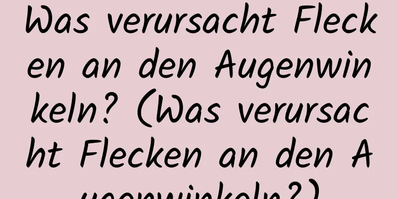 Was verursacht Flecken an den Augenwinkeln? (Was verursacht Flecken an den Augenwinkeln?)