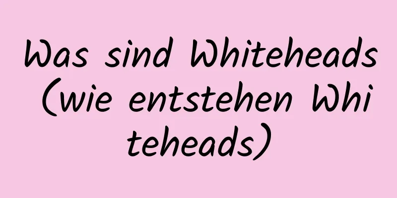 Was sind Whiteheads (wie entstehen Whiteheads)