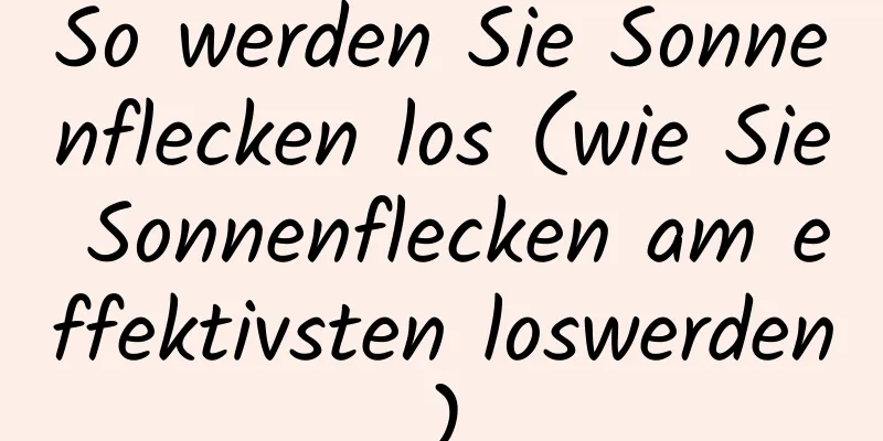 So werden Sie Sonnenflecken los (wie Sie Sonnenflecken am effektivsten loswerden)