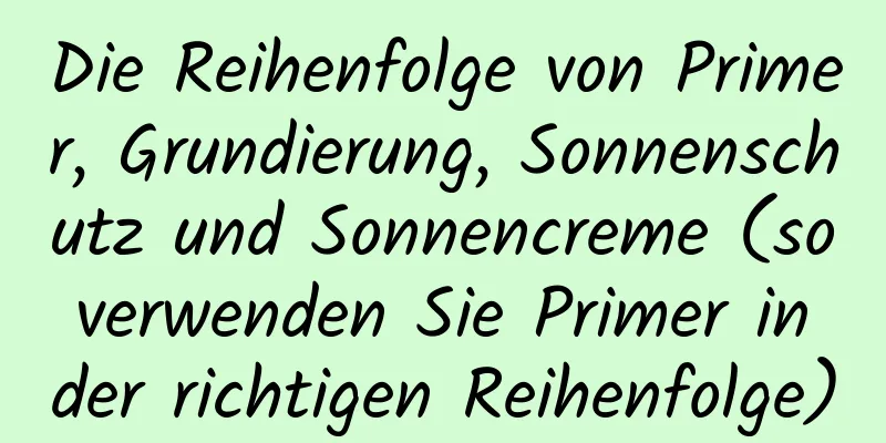 Die Reihenfolge von Primer, Grundierung, Sonnenschutz und Sonnencreme (so verwenden Sie Primer in der richtigen Reihenfolge)