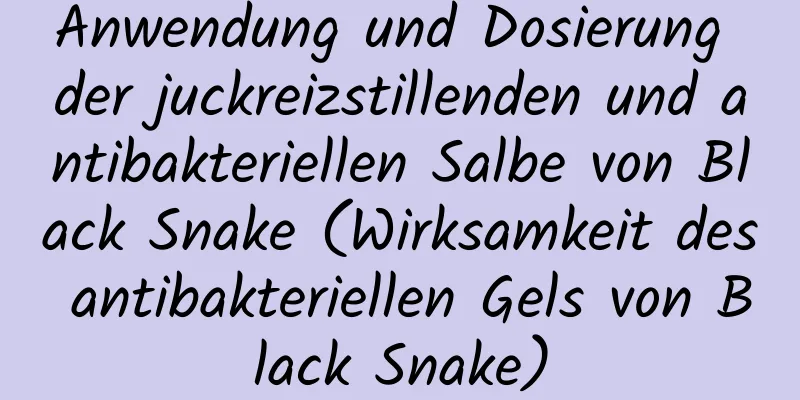 Anwendung und Dosierung der juckreizstillenden und antibakteriellen Salbe von Black Snake (Wirksamkeit des antibakteriellen Gels von Black Snake)