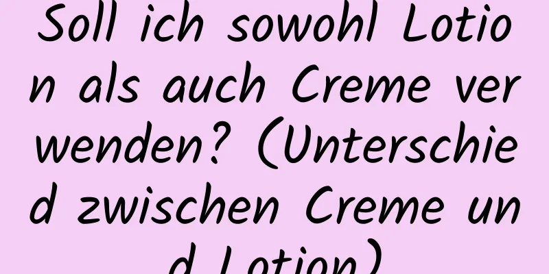 Soll ich sowohl Lotion als auch Creme verwenden? (Unterschied zwischen Creme und Lotion)