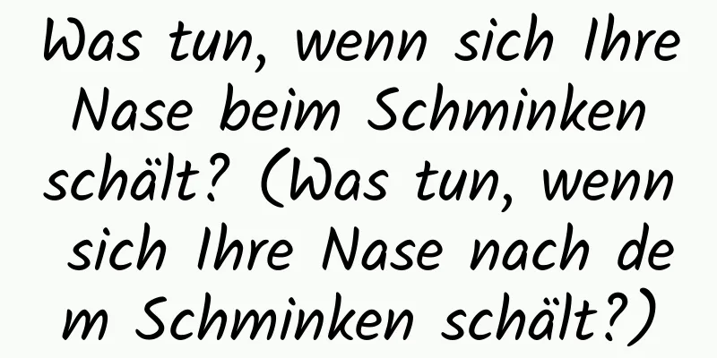 Was tun, wenn sich Ihre Nase beim Schminken schält? (Was tun, wenn sich Ihre Nase nach dem Schminken schält?)