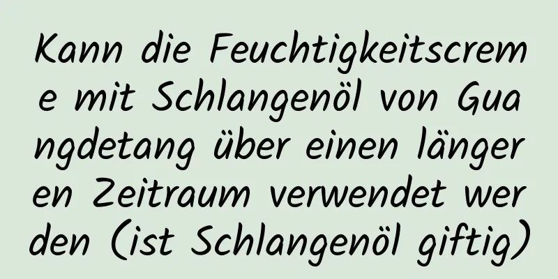 Kann die Feuchtigkeitscreme mit Schlangenöl von Guangdetang über einen längeren Zeitraum verwendet werden (ist Schlangenöl giftig)