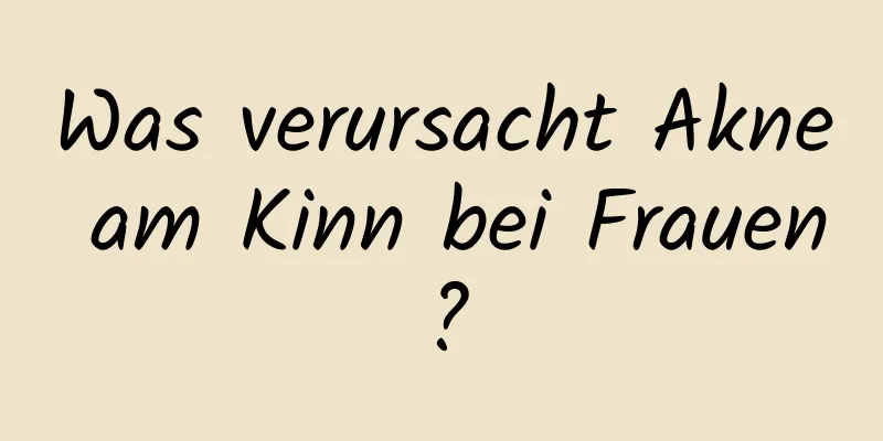 Was verursacht Akne am Kinn bei Frauen?