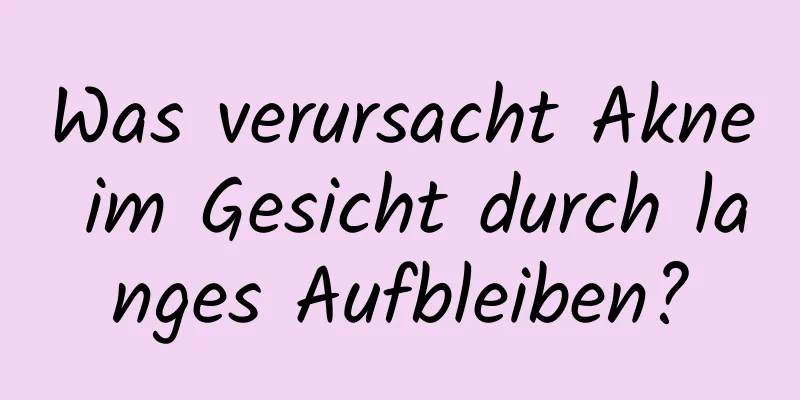 Was verursacht Akne im Gesicht durch langes Aufbleiben?