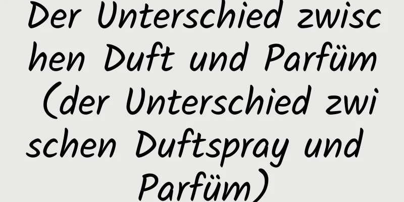 Der Unterschied zwischen Duft und Parfüm (der Unterschied zwischen Duftspray und Parfüm)