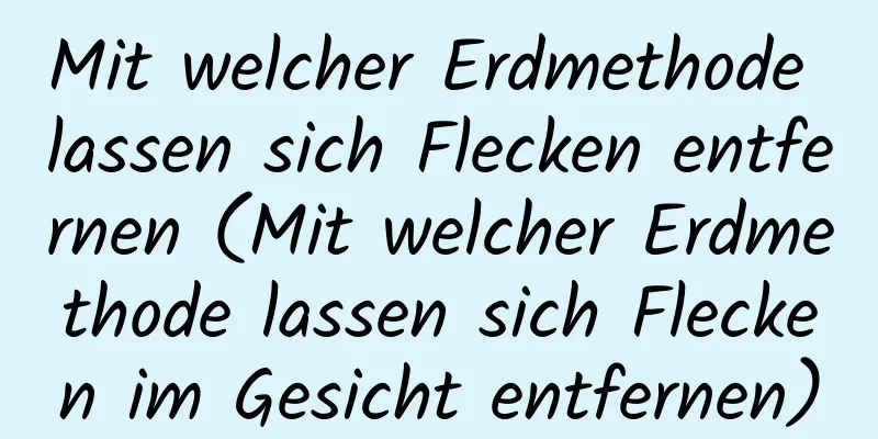 Mit welcher Erdmethode lassen sich Flecken entfernen (Mit welcher Erdmethode lassen sich Flecken im Gesicht entfernen)