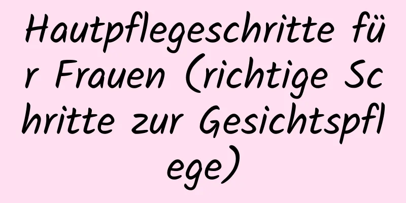 Hautpflegeschritte für Frauen (richtige Schritte zur Gesichtspflege)