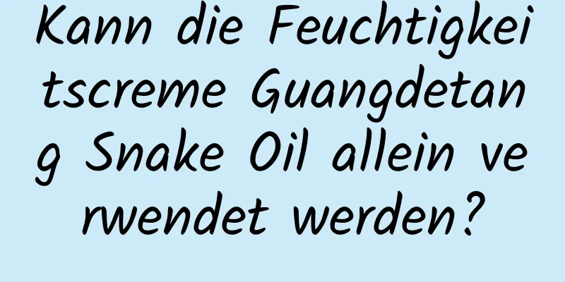 Kann die Feuchtigkeitscreme Guangdetang Snake Oil allein verwendet werden?