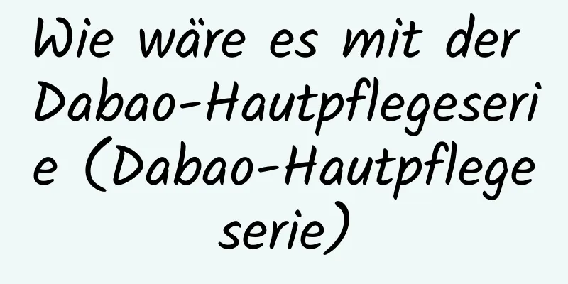 Wie wäre es mit der Dabao-Hautpflegeserie (Dabao-Hautpflegeserie)