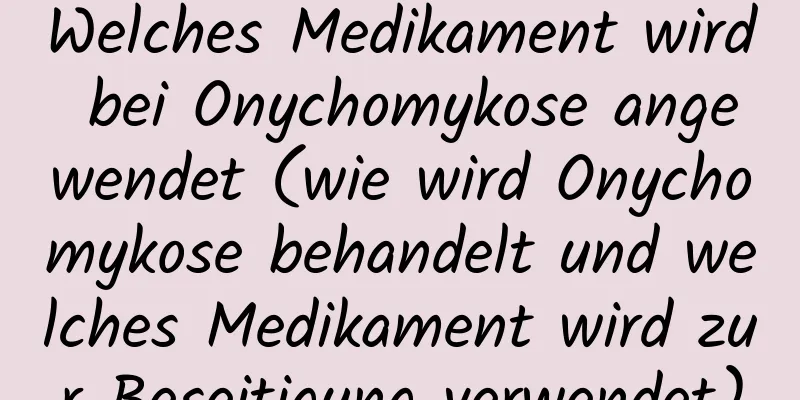 Welches Medikament wird bei Onychomykose angewendet (wie wird Onychomykose behandelt und welches Medikament wird zur Beseitigung verwendet)
