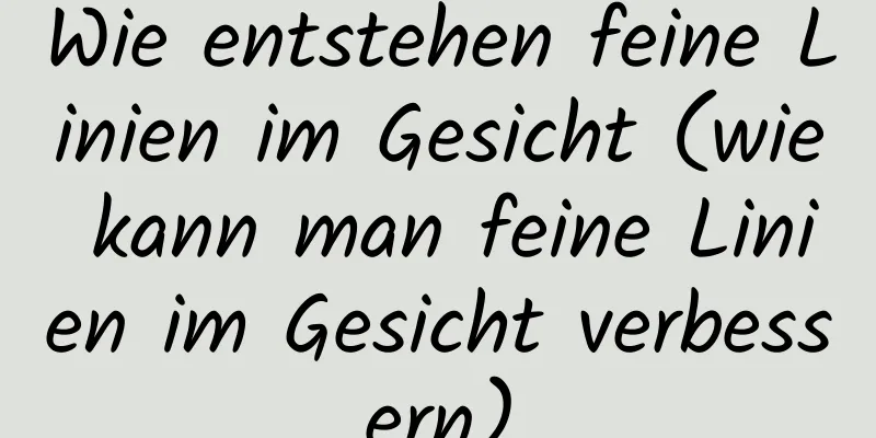 Wie entstehen feine Linien im Gesicht (wie kann man feine Linien im Gesicht verbessern)