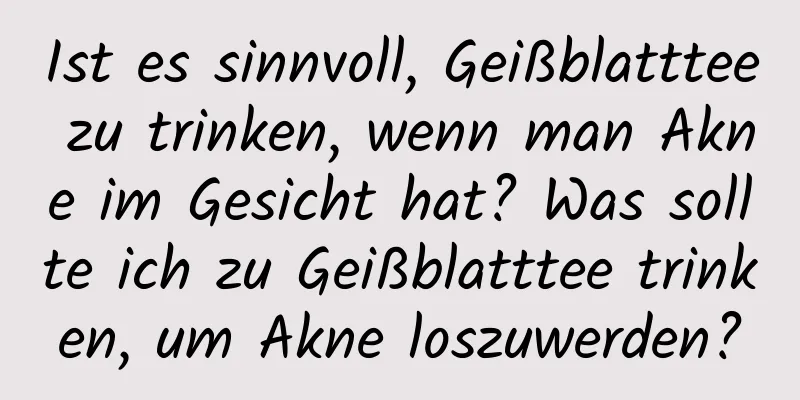 Ist es sinnvoll, Geißblatttee zu trinken, wenn man Akne im Gesicht hat? Was sollte ich zu Geißblatttee trinken, um Akne loszuwerden?