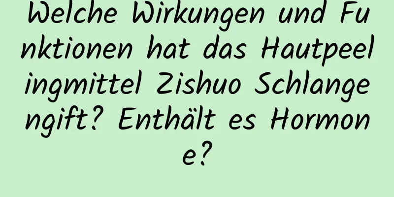 Welche Wirkungen und Funktionen hat das Hautpeelingmittel Zishuo Schlangengift? Enthält es Hormone?