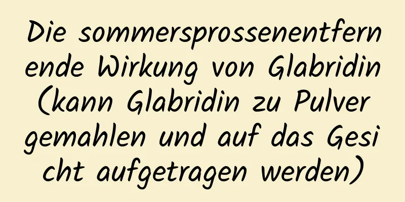 Die sommersprossenentfernende Wirkung von Glabridin (kann Glabridin zu Pulver gemahlen und auf das Gesicht aufgetragen werden)