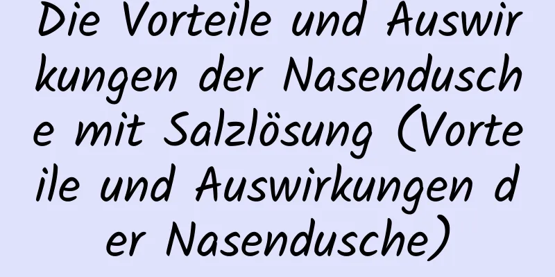Die Vorteile und Auswirkungen der Nasendusche mit Salzlösung (Vorteile und Auswirkungen der Nasendusche)