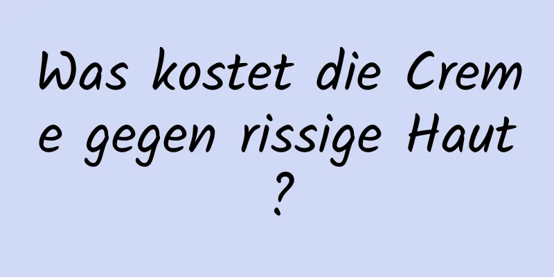 Was kostet die Creme gegen rissige Haut?