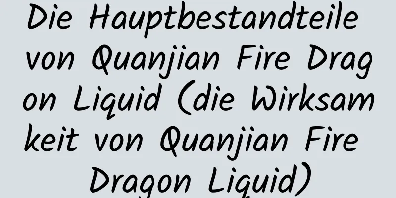 Die Hauptbestandteile von Quanjian Fire Dragon Liquid (die Wirksamkeit von Quanjian Fire Dragon Liquid)