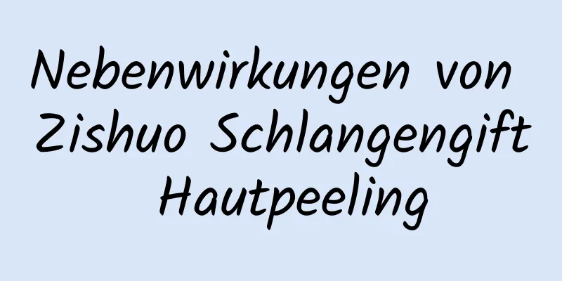 Nebenwirkungen von Zishuo Schlangengift Hautpeeling