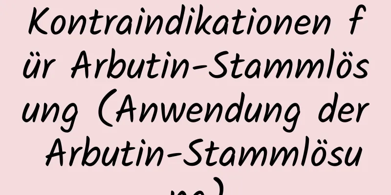 Kontraindikationen für Arbutin-Stammlösung (Anwendung der Arbutin-Stammlösung)