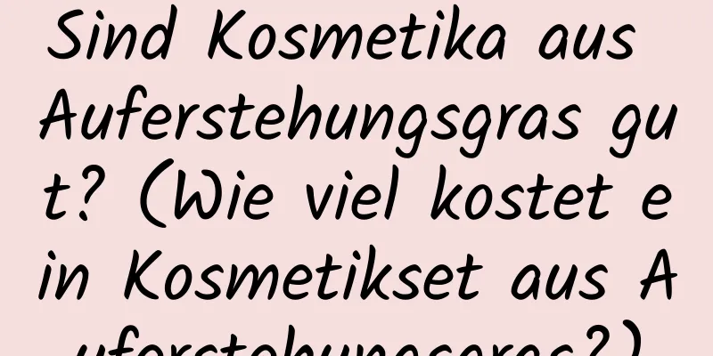 Sind Kosmetika aus Auferstehungsgras gut? (Wie viel kostet ein Kosmetikset aus Auferstehungsgras?)