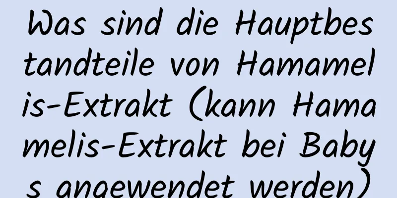 Was sind die Hauptbestandteile von Hamamelis-Extrakt (kann Hamamelis-Extrakt bei Babys angewendet werden)