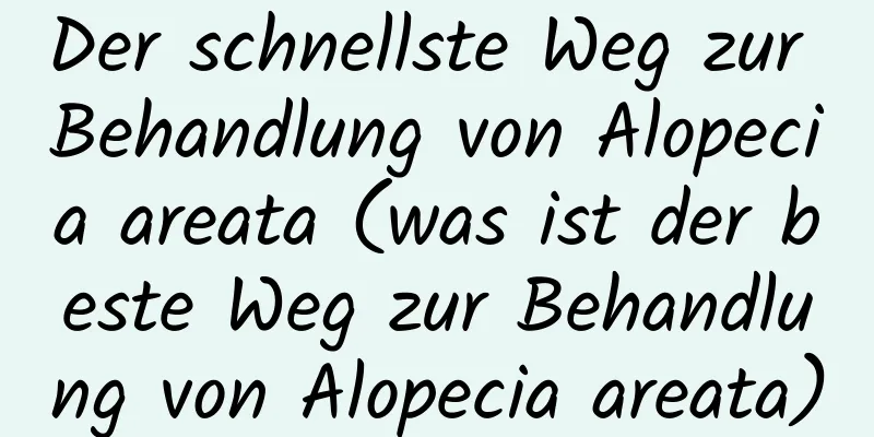 Der schnellste Weg zur Behandlung von Alopecia areata (was ist der beste Weg zur Behandlung von Alopecia areata)