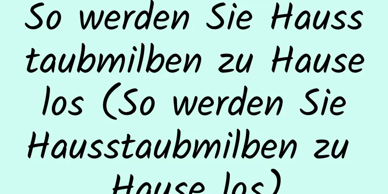 So werden Sie Hausstaubmilben zu Hause los (So werden Sie Hausstaubmilben zu Hause los)