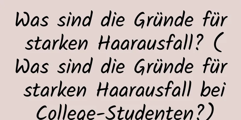 Was sind die Gründe für starken Haarausfall? (Was sind die Gründe für starken Haarausfall bei College-Studenten?)