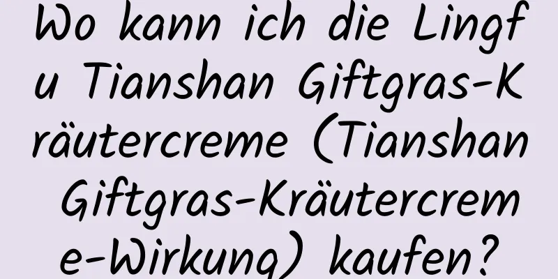 Wo kann ich die Lingfu Tianshan Giftgras-Kräutercreme (Tianshan Giftgras-Kräutercreme-Wirkung) kaufen?