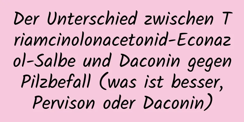 Der Unterschied zwischen Triamcinolonacetonid-Econazol-Salbe und Daconin gegen Pilzbefall (was ist besser, Pervison oder Daconin)