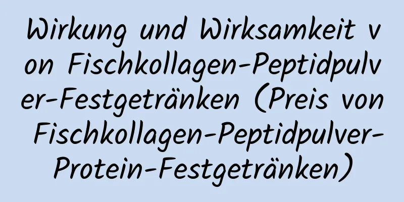 Wirkung und Wirksamkeit von Fischkollagen-Peptidpulver-Festgetränken (Preis von Fischkollagen-Peptidpulver-Protein-Festgetränken)