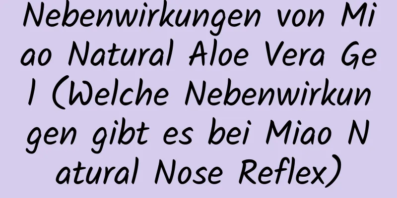 Nebenwirkungen von Miao Natural Aloe Vera Gel (Welche Nebenwirkungen gibt es bei Miao Natural Nose Reflex)