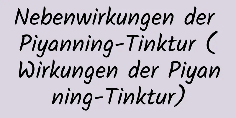 Nebenwirkungen der Piyanning-Tinktur (Wirkungen der Piyanning-Tinktur)