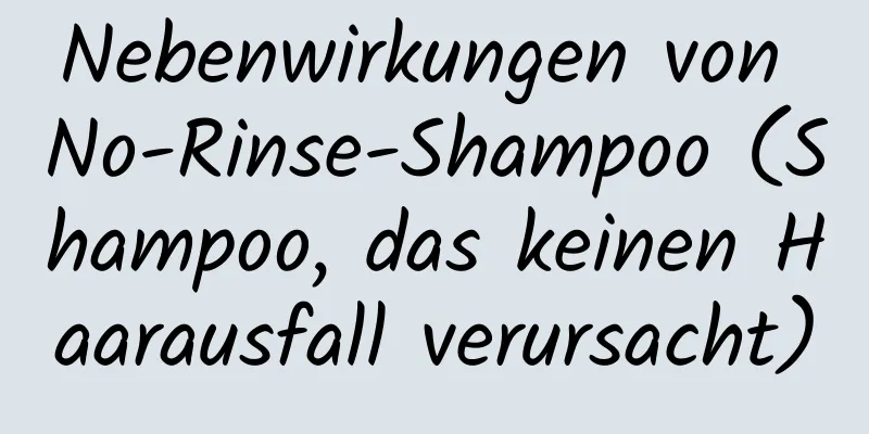 Nebenwirkungen von No-Rinse-Shampoo (Shampoo, das keinen Haarausfall verursacht)