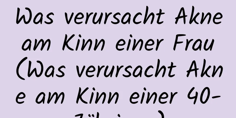 Was verursacht Akne am Kinn einer Frau (Was verursacht Akne am Kinn einer 40-Jährigen)